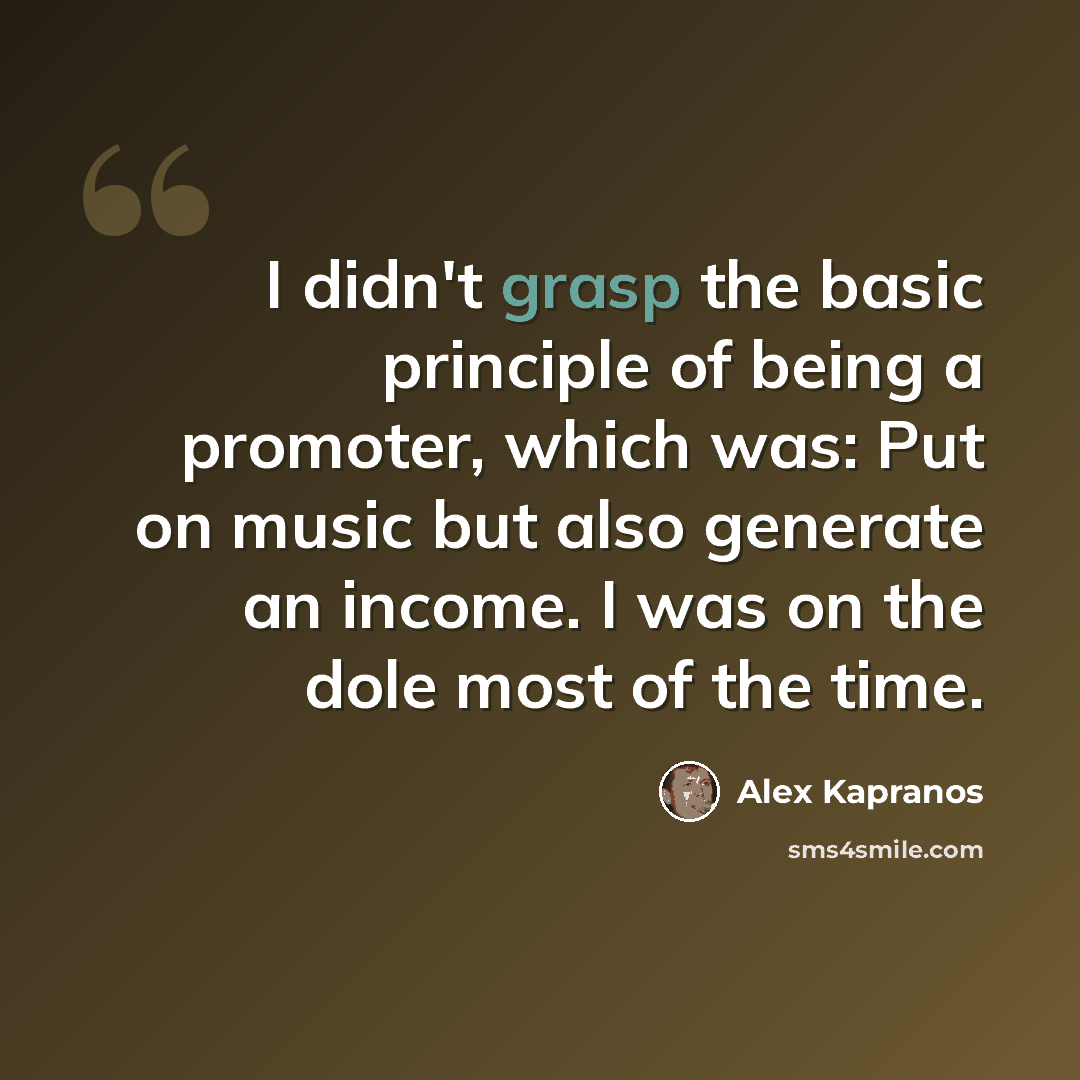 “I didn't grasp the basic principle of being a promoter, which was: Put on music but also generate an income. I was on the dole most of the time.” quote by Alex Kapranos
