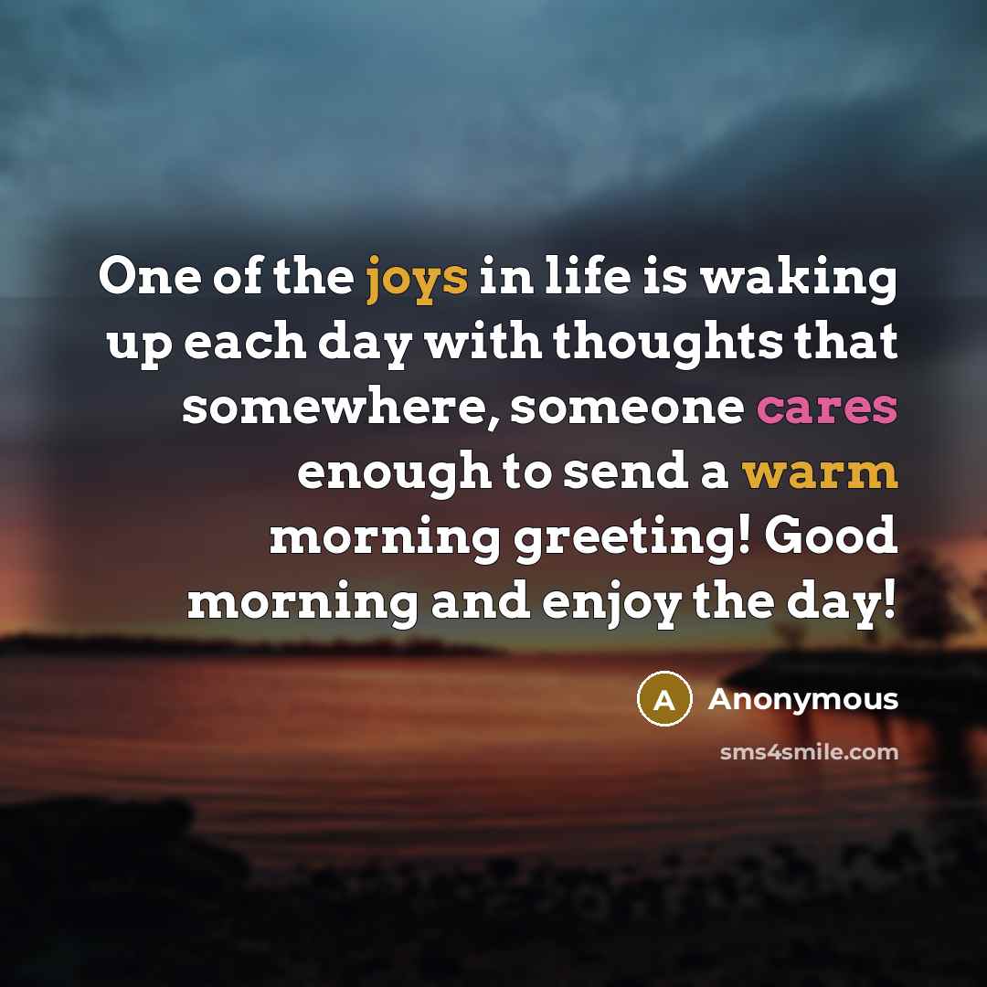 “One of the joys in life is waking up each day with thoughts that somewhere, someone cares enough to send a warm morning greeting! Good morning and enjoy the day!” quote by Anonymous