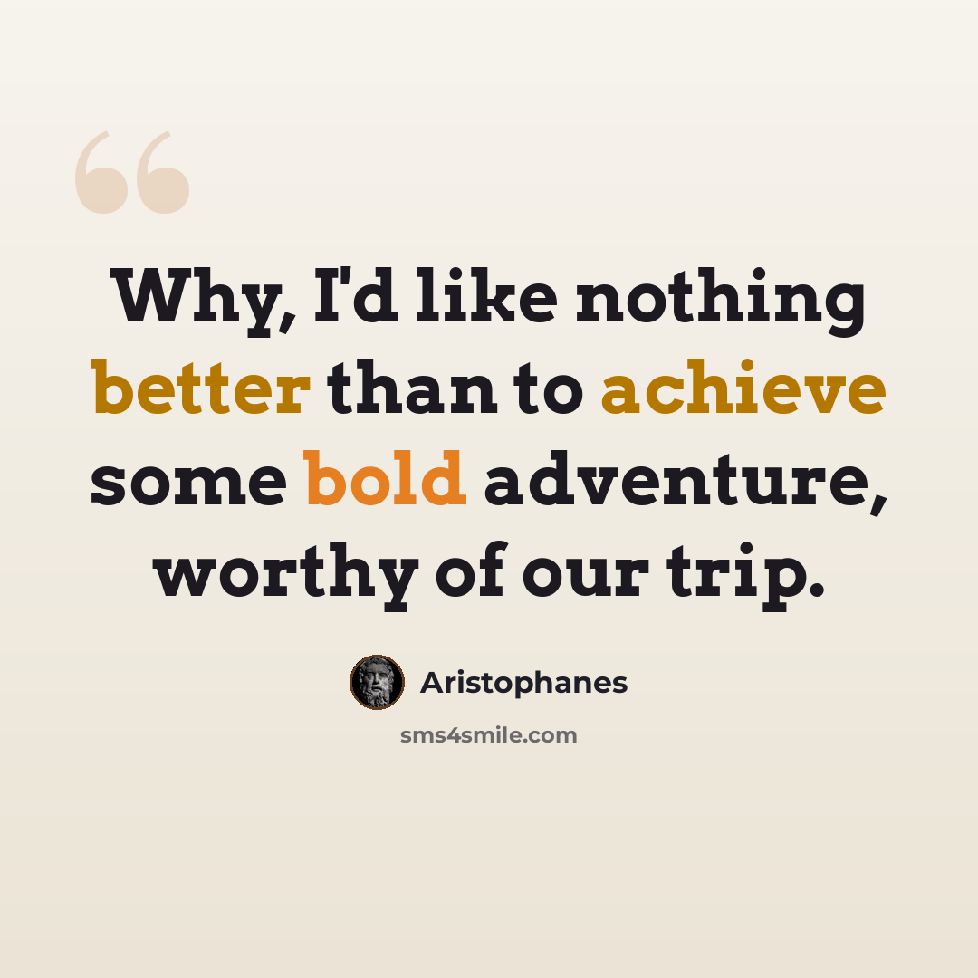 “Why, I'd like nothing better than to achieve some bold adventure, worthy of our trip.” quote by Aristophanes