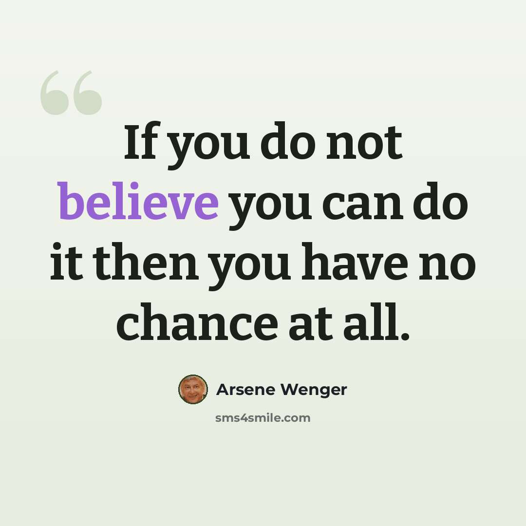 “If you do not believe you can do it then you have no chance at all.” quote by Arsene Wenger