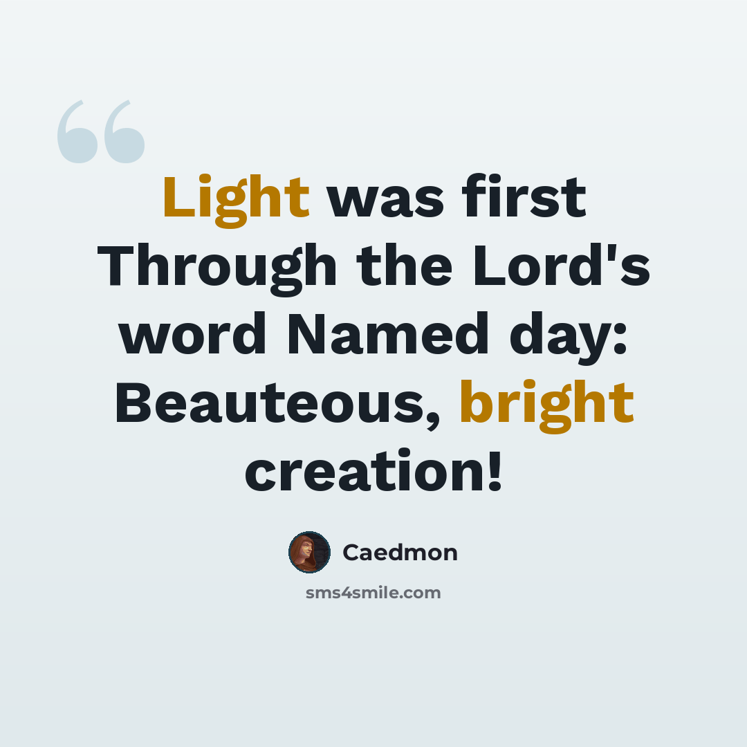“Light was first Through the Lord's word Named day: Beauteous, bright creation!” quote by Caedmon