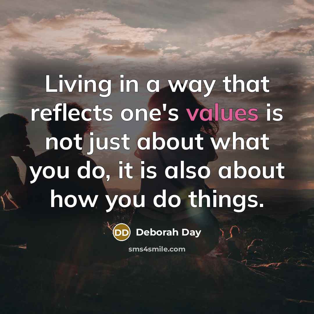 “Living in a way that reflects one's values is not just about what you do, it is also about how you do things.” quote by Deborah Day