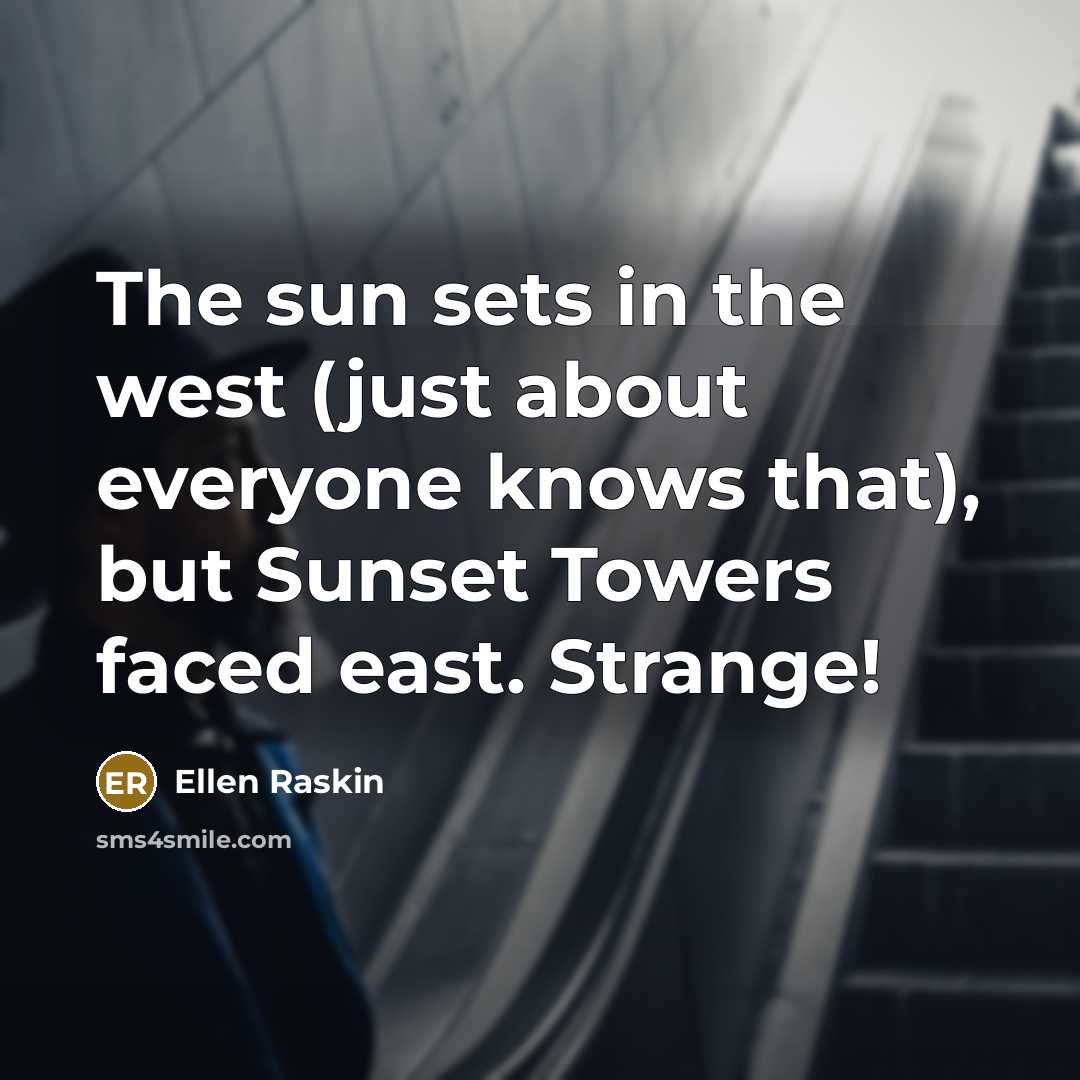“The sun sets in the west (just about everyone knows that), but Sunset Towers faced east. Strange!” quote by Ellen Raskin