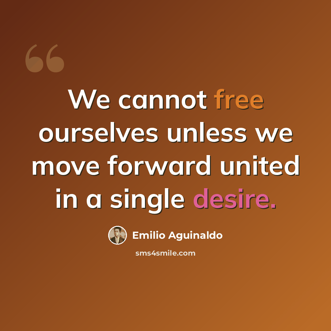 “We cannot free ourselves unless we move forward united in a single desire.” quote by Emilio Aguinaldo