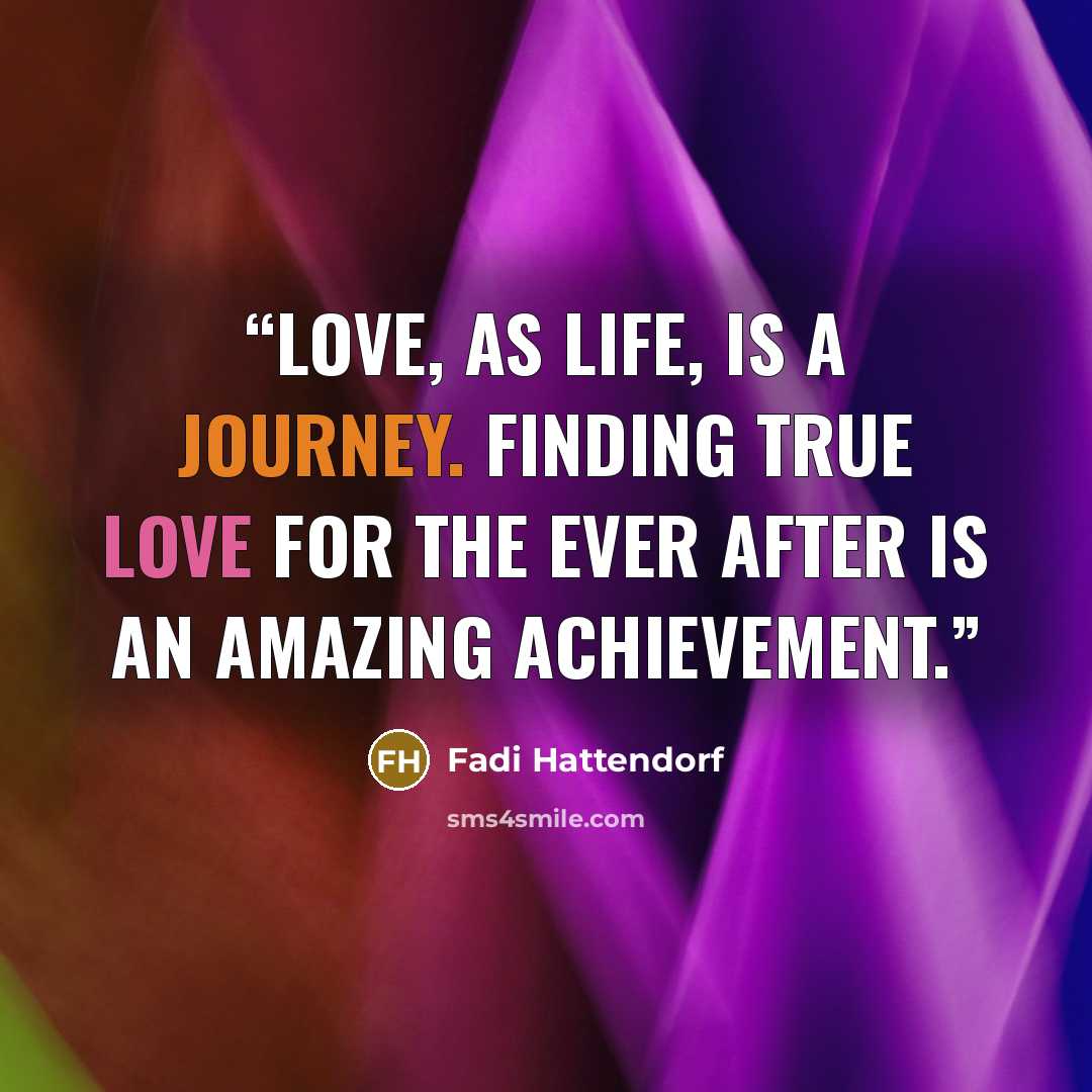 “Love, as life, is a journey. Finding true love for the ever after is an amazing achievement.” quote by Fadi Hattendorf