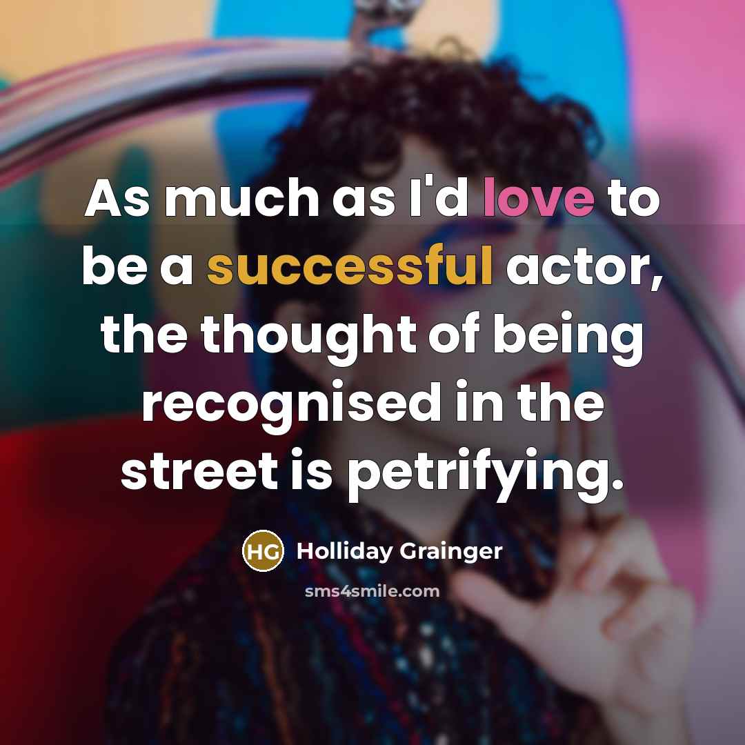“As much as I'd love to be a successful actor, the thought of being recognised in the street is petrifying.” quote by Holliday Grainger