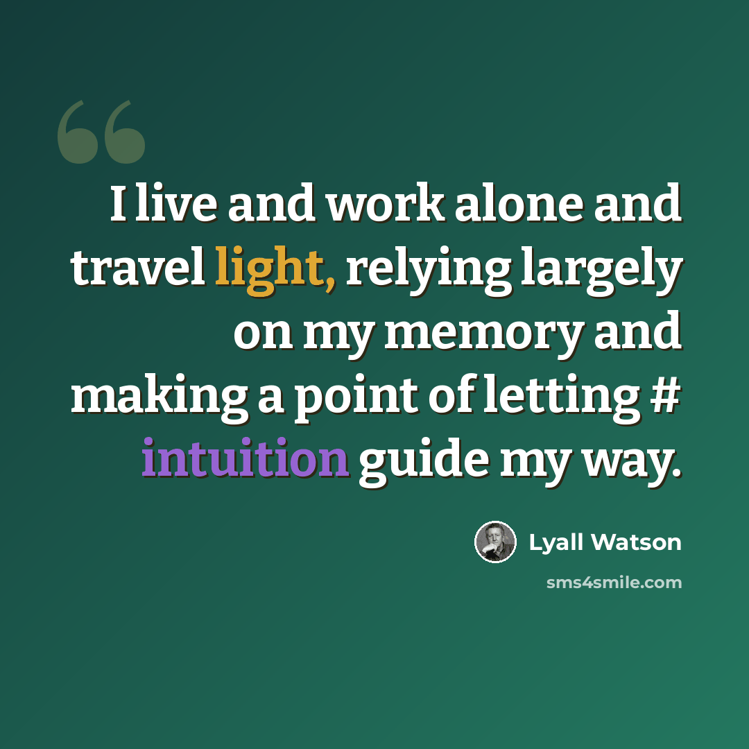 “I live and work alone and travel light, relying largely on my memory and making a point of letting # intuition guide my way.” quote by Lyall Watson