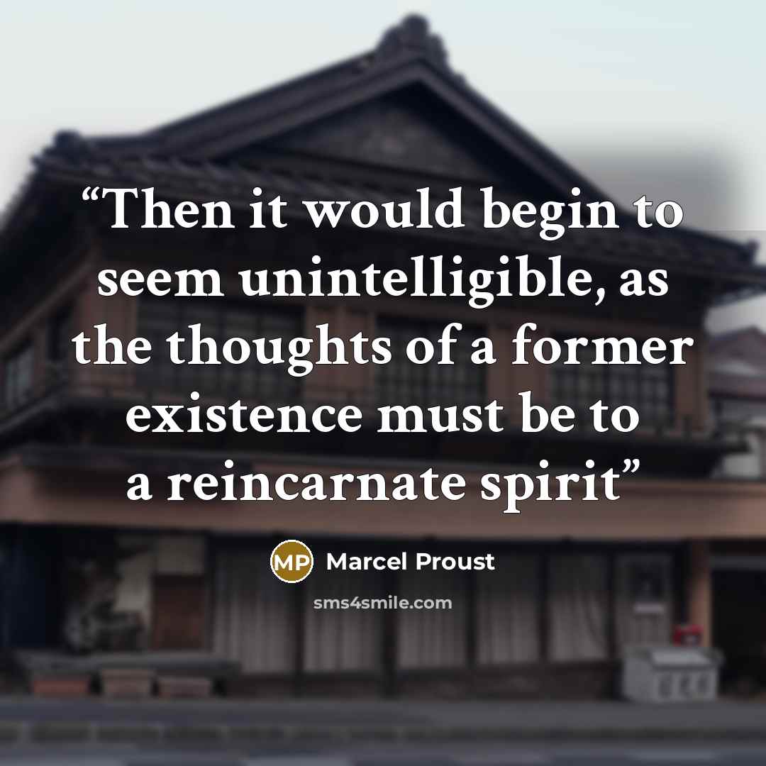 “Then it would begin to seem unintelligible, as the thoughts of a former existence must be to a reincarnate spirit” quote by Marcel Proust