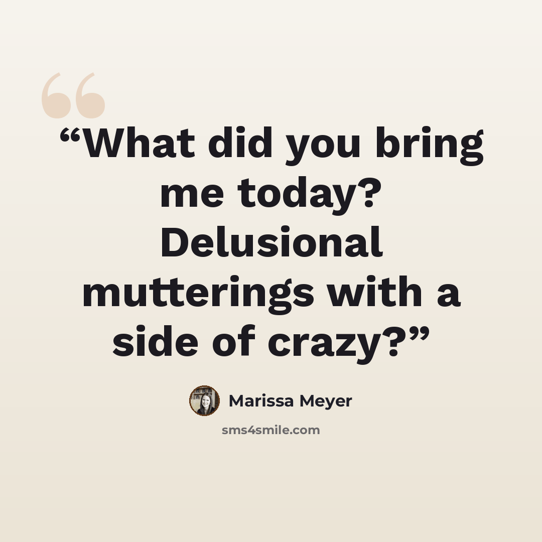 “What did you bring me today? Delusional mutterings with a side of crazy?” quote by Marissa Meyer