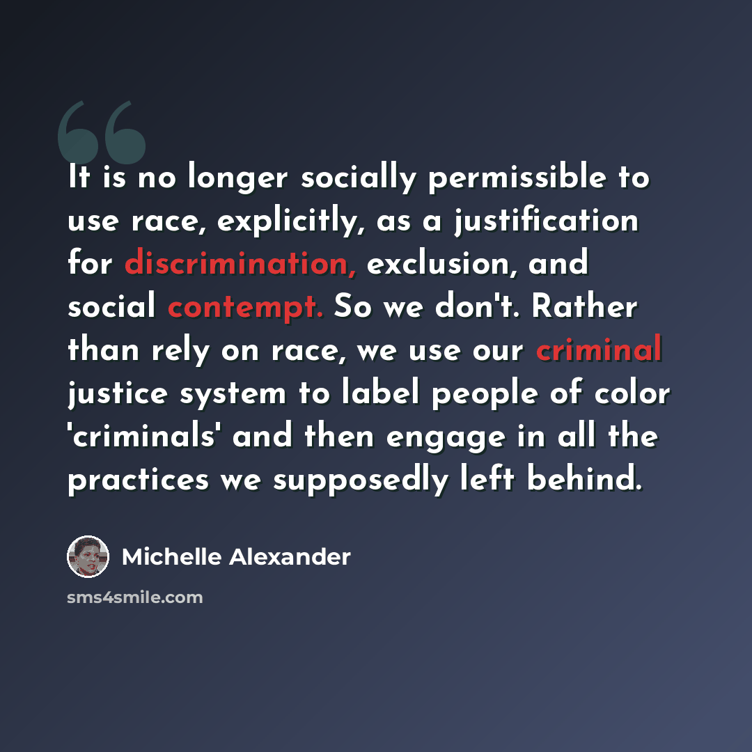 “It is no longer socially permissible to use race, explicitly, as a justification for discrimination, exclusion, and social contempt. So we don't. Rather than rely on race, we use our criminal justice system to label people of color 'criminals' and then engage in all the practices we supposedly…” quote by Michelle Alexander