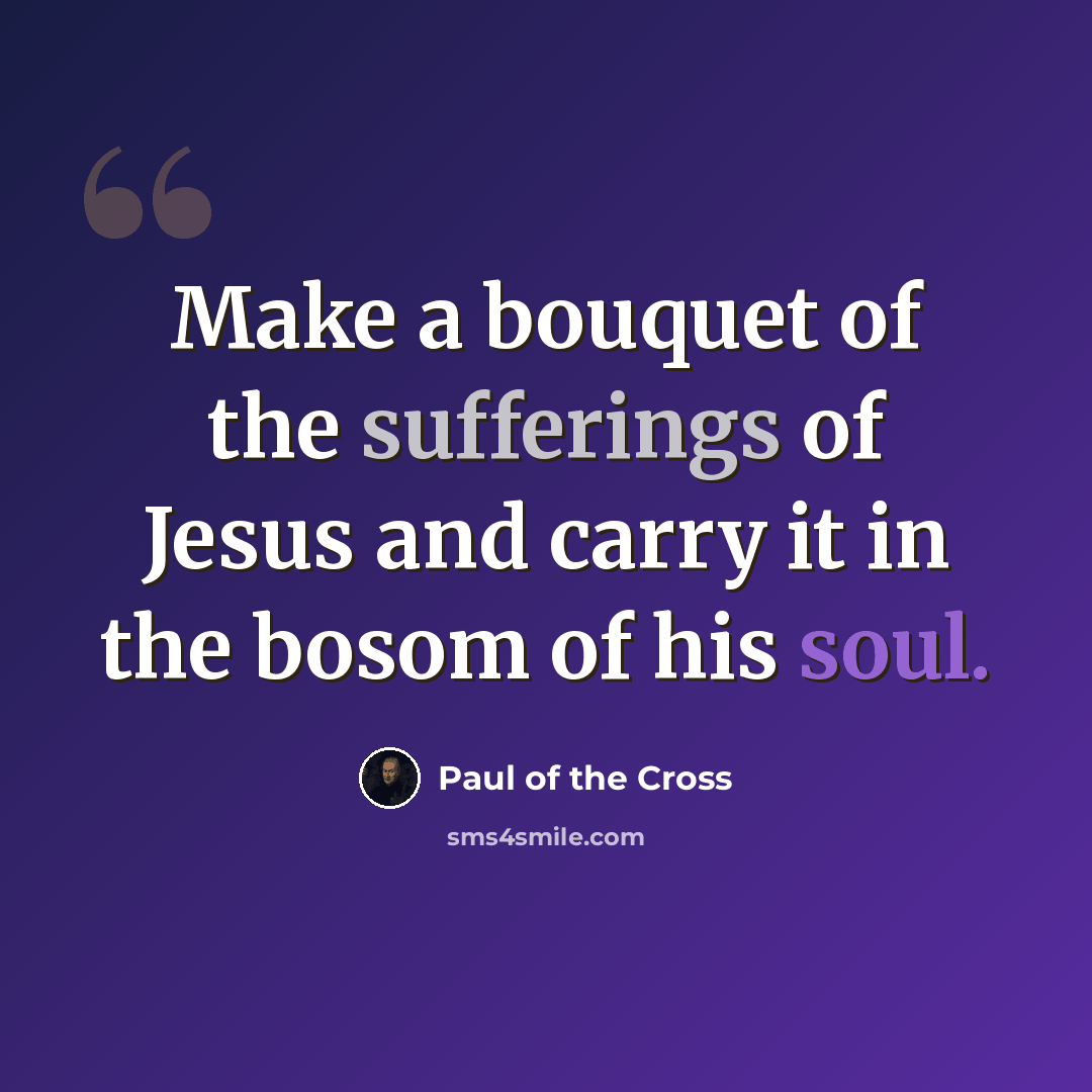 “Make a bouquet of the sufferings of Jesus and carry it in the bosom of his soul.” quote by Paul of the Cross