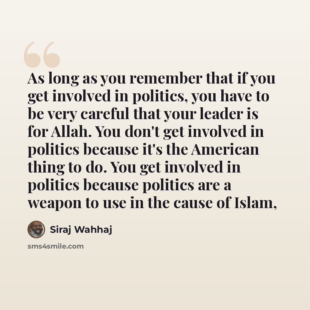 “As long as you remember that if you get involved in politics, you have to be very careful that your leader is for Allah. You don't get involved in politics because it's the American thing to do. You get involved in politics because politics are a weapon to use in the cause of Islam,” quote by Siraj Wahhaj