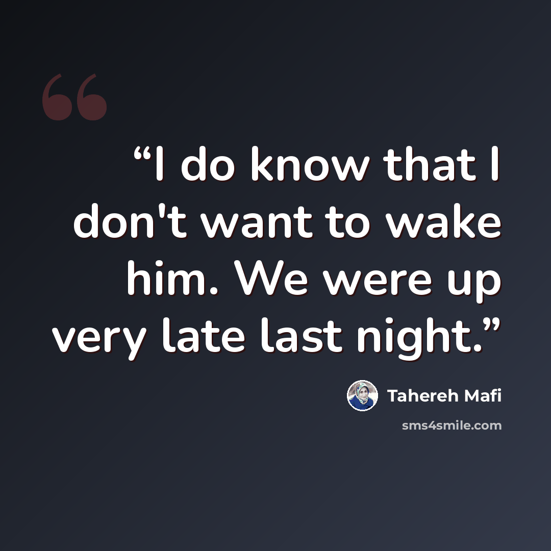“I do know that I don't want to wake him. We were up very late last night.” quote by Tahereh Mafi