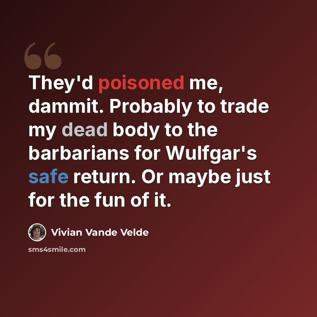 “They'd poisoned me, dammit. Probably to trade my dead body to the barbarians for Wulfgar's safe return. Or maybe just for the fun of it.” quote by Vivian Vande Velde