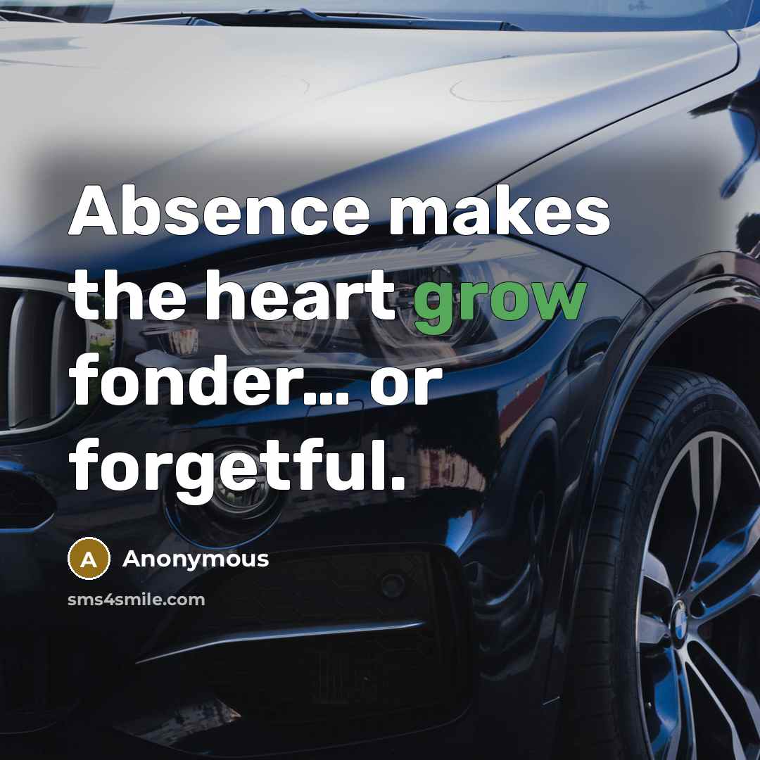 “Absence makes the heart grow fonder… or forgetful.” quote by Anonymous