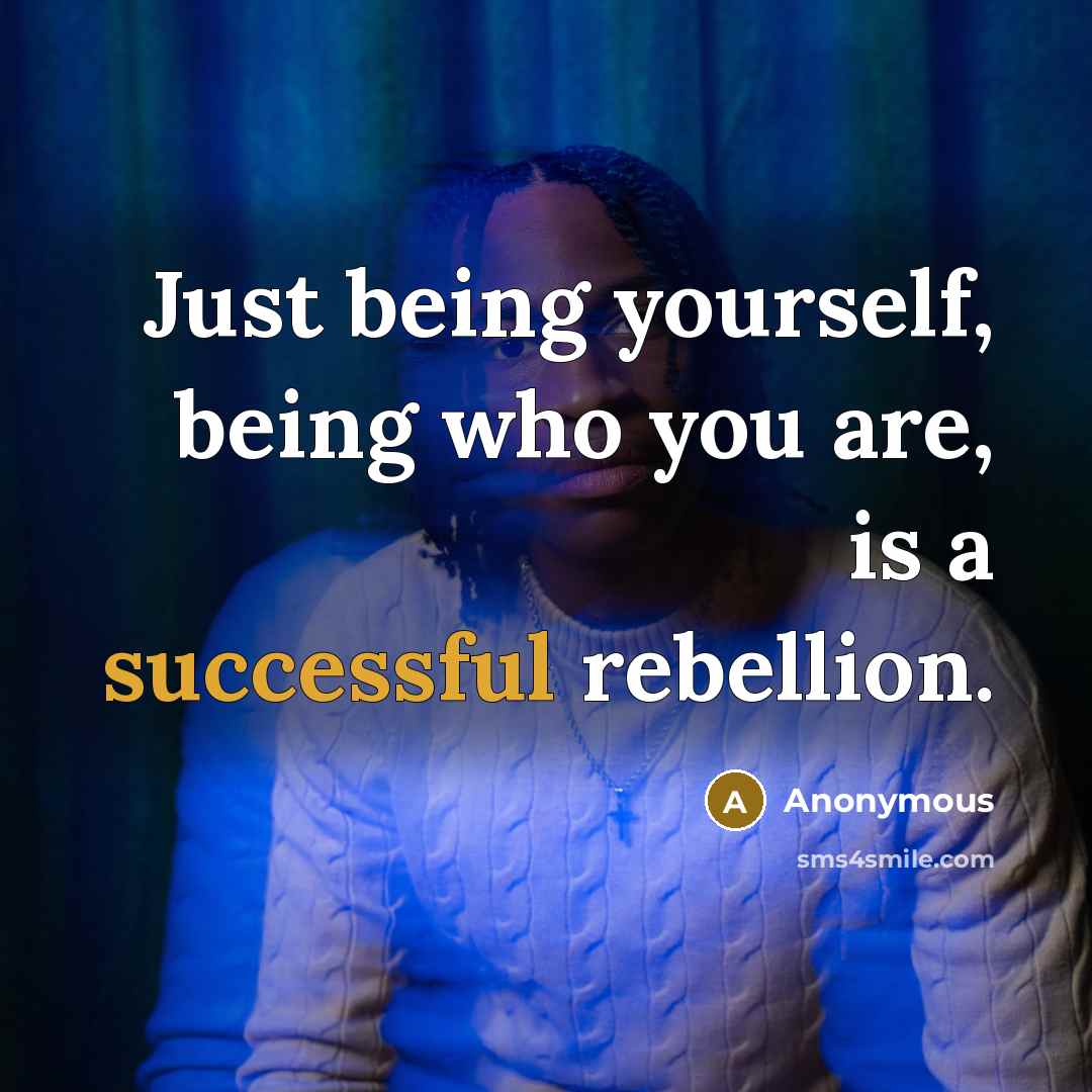 “Just being yourself, being who you are, is a successful rebellion.” quote by Anonymous