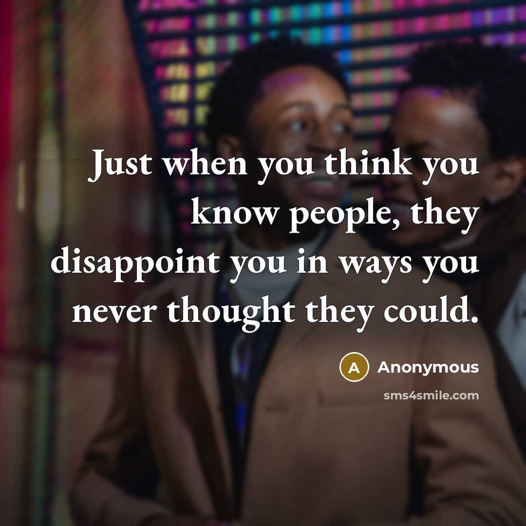 “Just when you think you know people, they disappoint you in ways you never thought they could.” quote by Anonymous