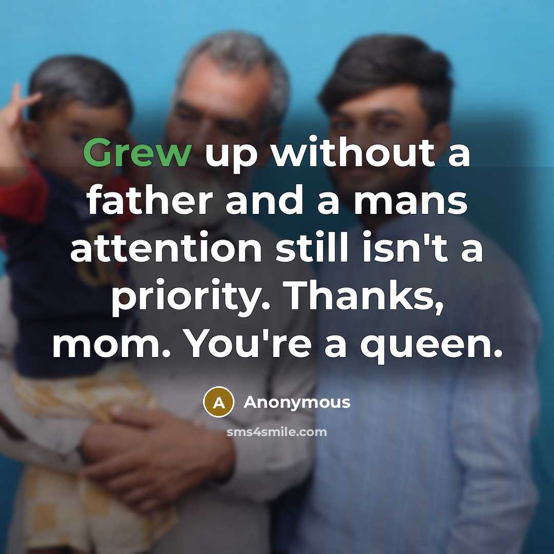 “Grew up without a father and a mans attention still isn't a priority. Thanks, mom. You're a queen.” quote by Anonymous