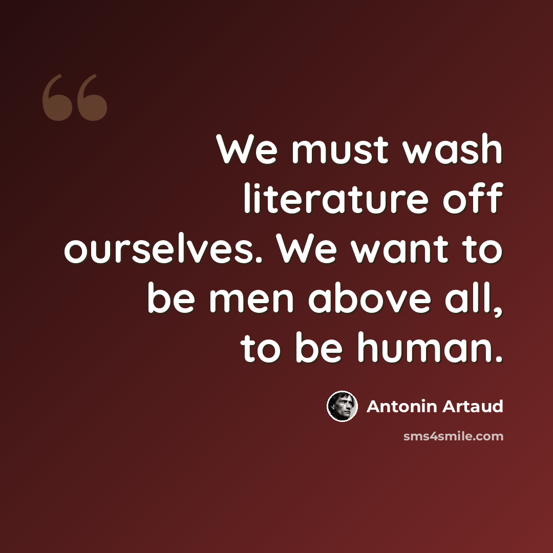 “We must wash literature off ourselves. We want to be men above all, to be human.” quote by Antonin Artaud