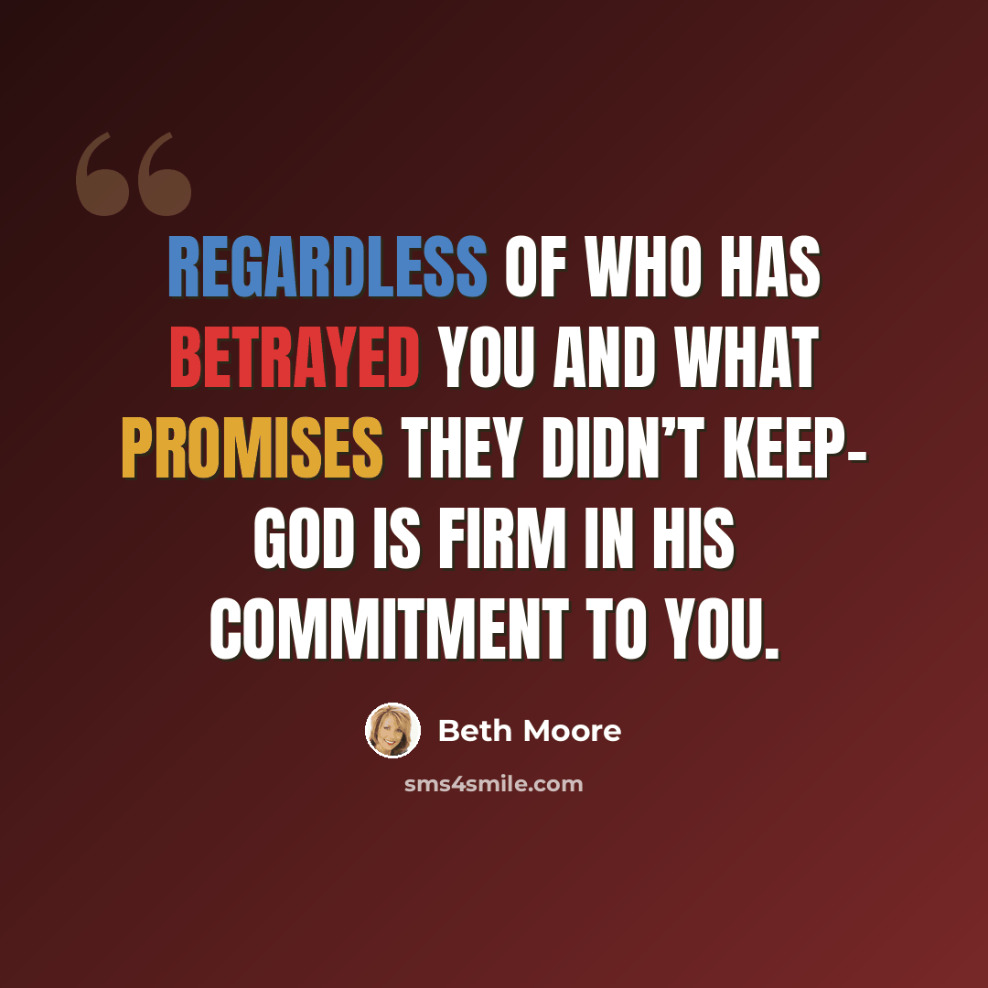 “Regardless of who has betrayed you and what promises they didn’t keep- God is firm in His commitment to you.” quote by Beth Moore