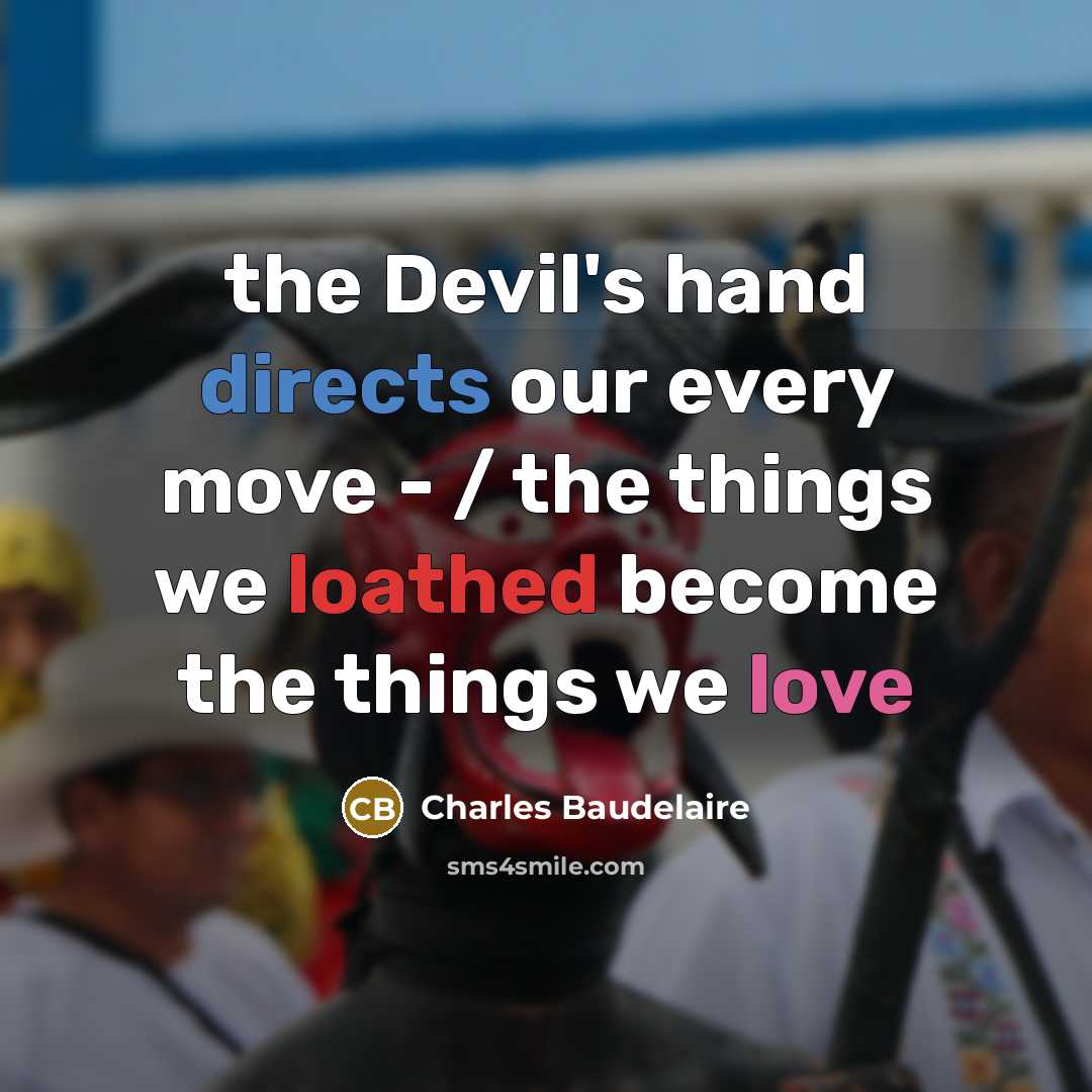 “the Devil's hand directs our every move - / the things we loathed become the things we love” quote by Charles Baudelaire