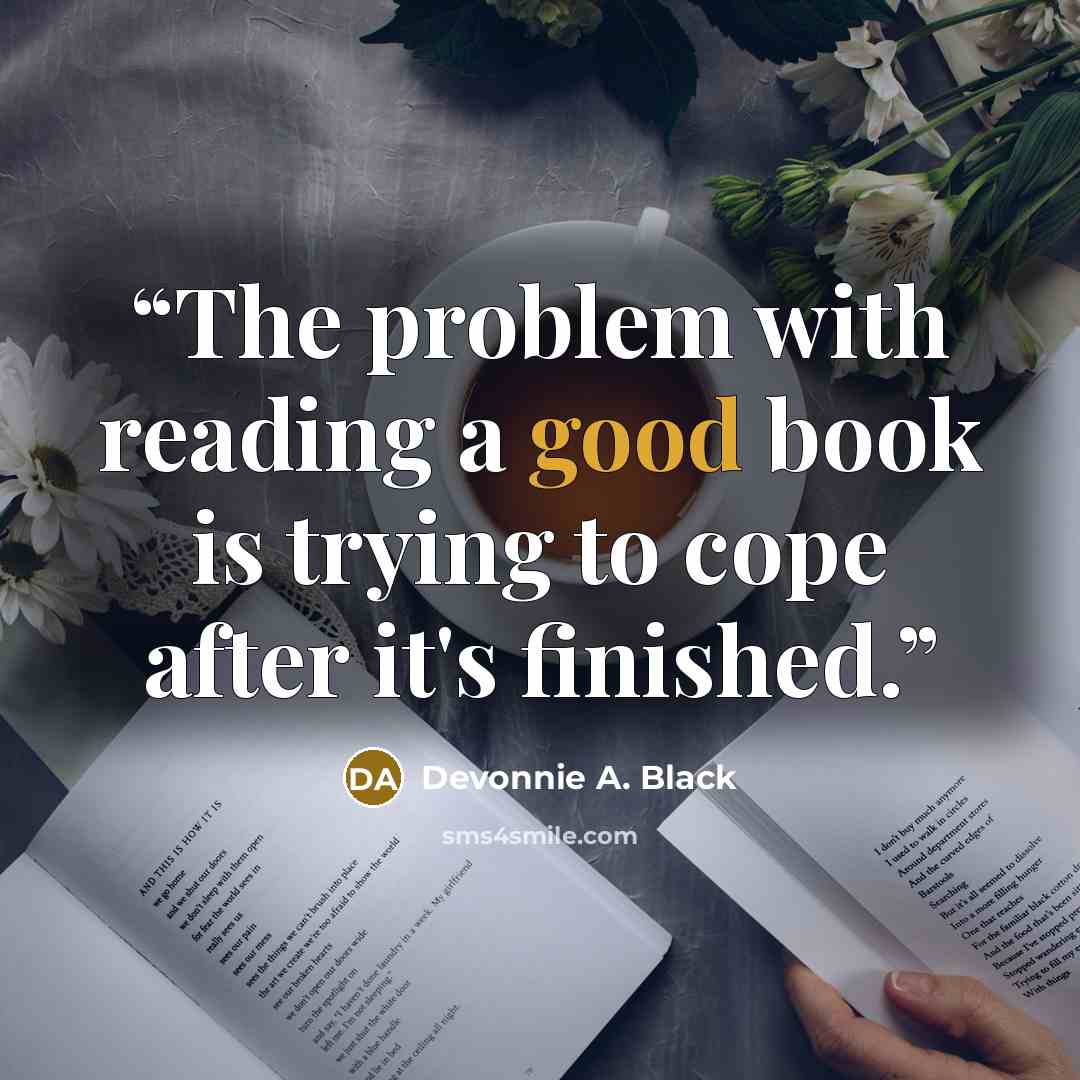 “The problem with reading a good book is trying to cope after it's finished.” quote by Devonnie A. Black