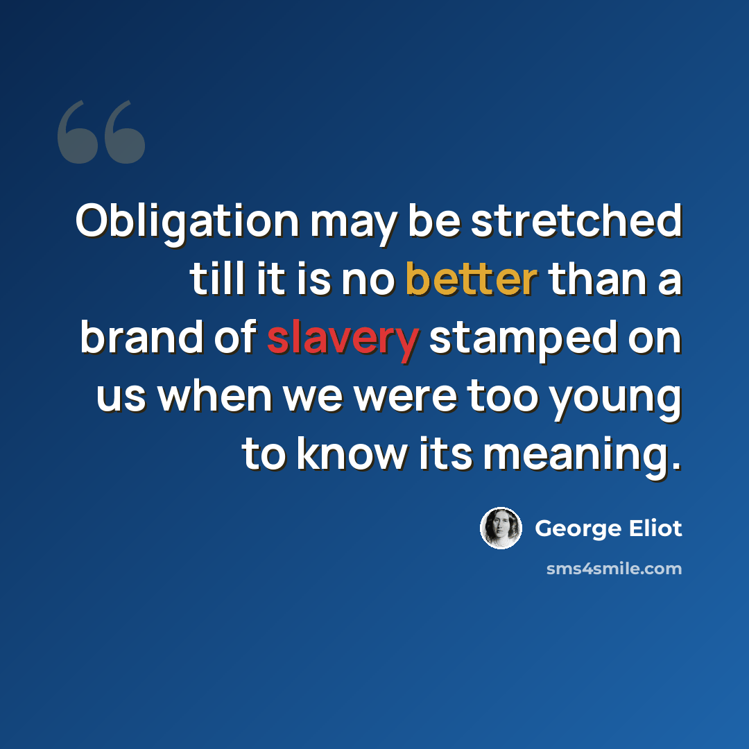 “Obligation may be stretched till it is no better than a brand of slavery stamped on us when we were too young to know its meaning.” quote by George Eliot