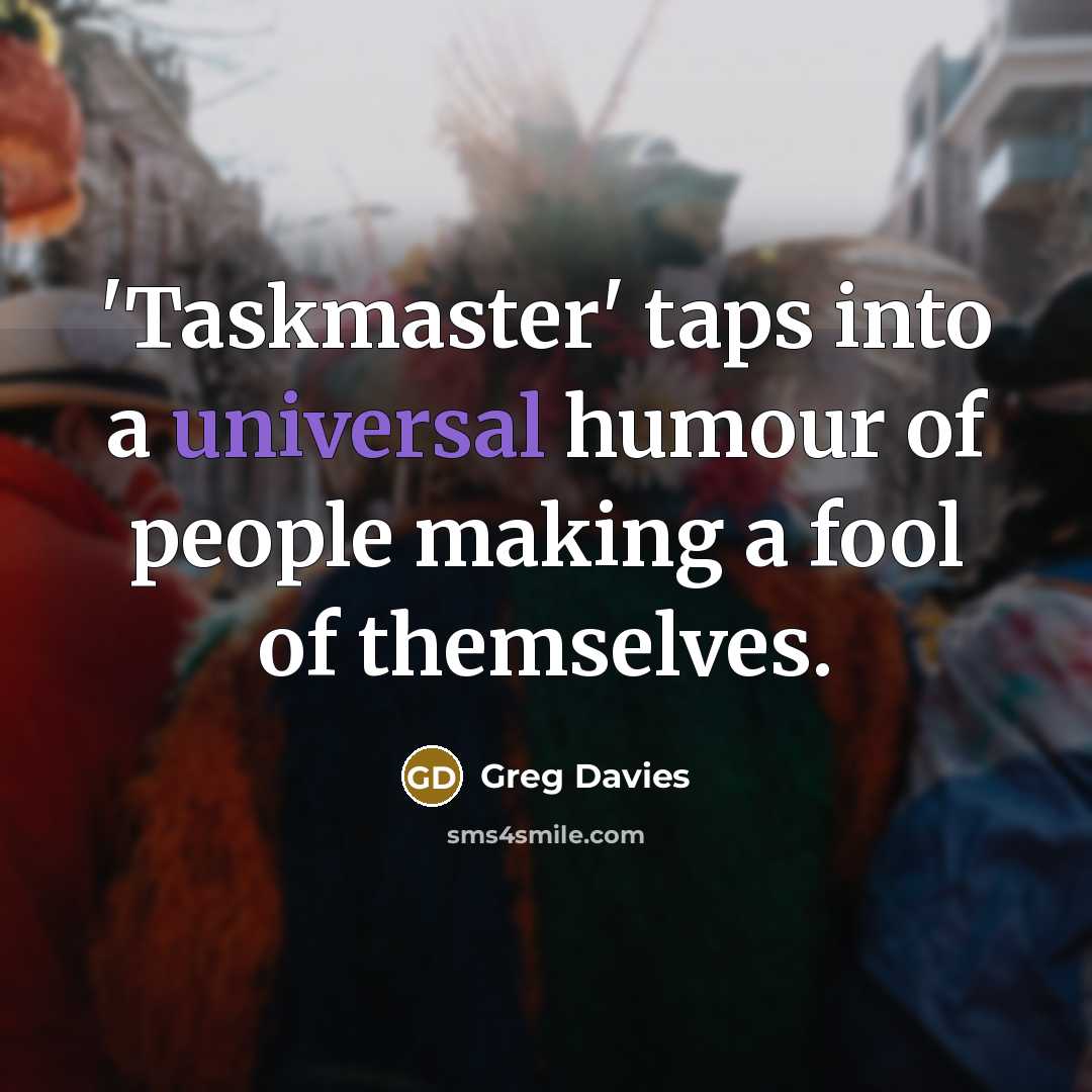 “'Taskmaster' taps into a universal humour of people making a fool of themselves.” quote by Greg Davies