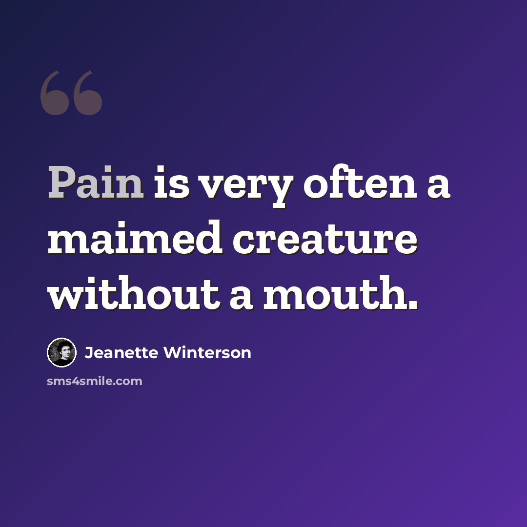 “Pain is very often a maimed creature without a mouth.” quote by Jeanette Winterson
