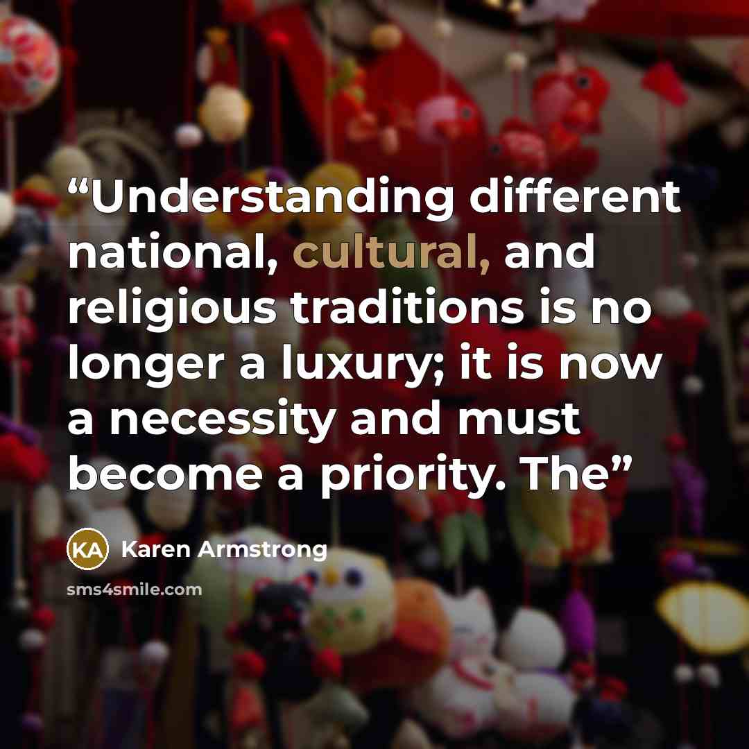 “Understanding different national, cultural, and religious traditions is no longer a luxury; it is now a necessity and must become a priority. The” quote by Karen Armstrong