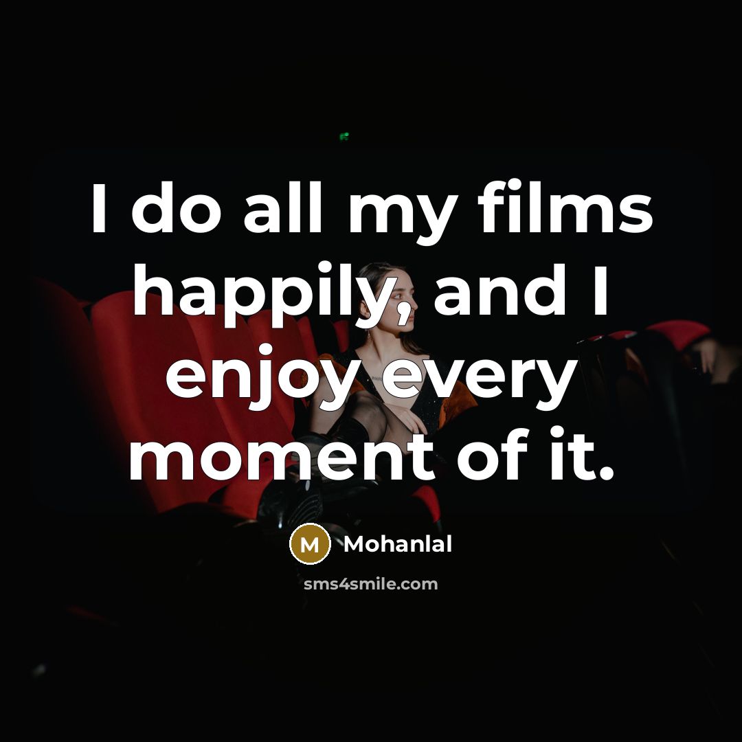 “I do all my films happily, and I enjoy every moment of it.” quote by Mohanlal