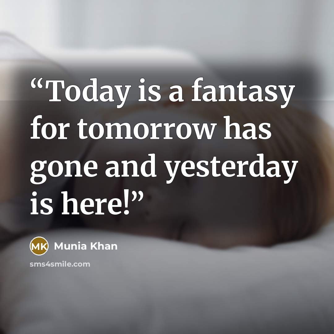 “Today is a fantasy for tomorrow has gone and yesterday is here!” quote by Munia Khan