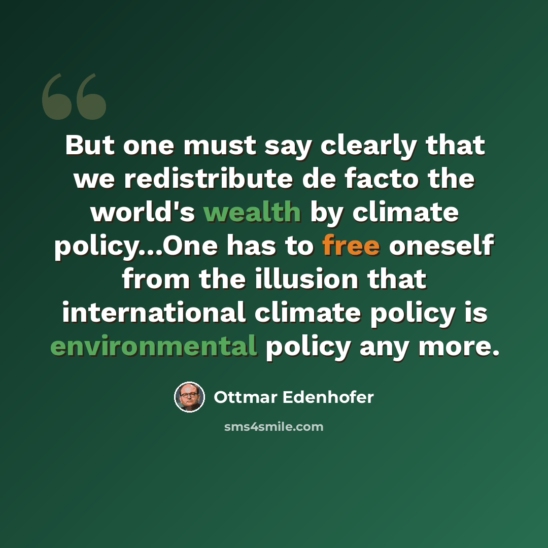 “But one must say clearly that we redistribute de facto the world's wealth by climate policy...One has to free oneself from the illusion that international climate policy is environmental policy any more.” quote by Ottmar Edenhofer