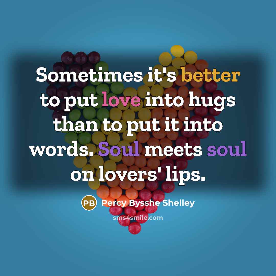 “Sometimes it's better to put love into hugs than to put it into words. Soul meets soul on lovers' lips.” quote by Percy Bysshe Shelley