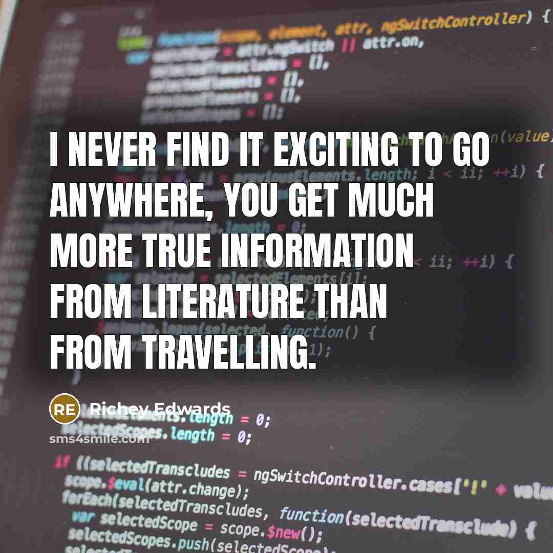 “I never find it exciting to go anywhere, you get much more true information from literature than from travelling.” quote by Richey Edwards