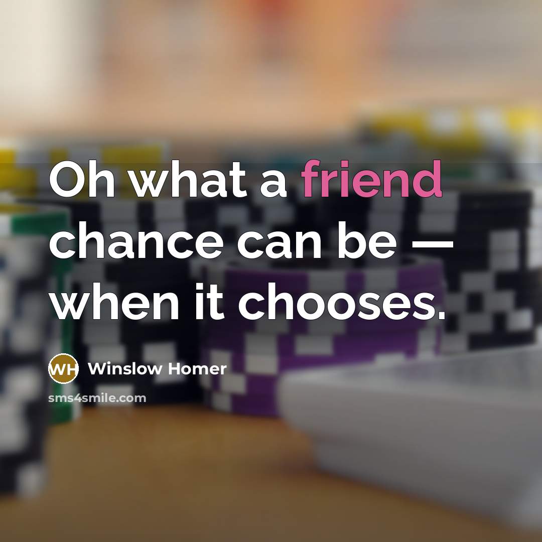 “Oh what a friend chance can be — when it chooses.” quote by Winslow Homer