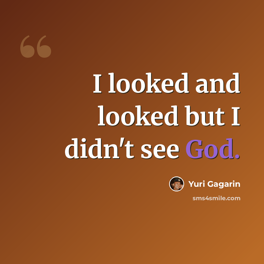 “I looked and looked but I didn't see God.” quote by Yuri Gagarin