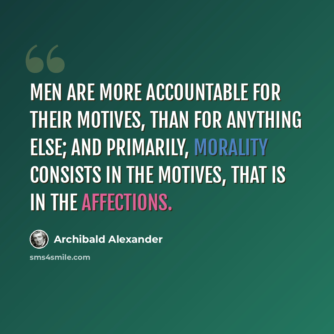 “Men are more accountable for their motives, than for anything else; and primarily, morality consists in the motives, that is in the affections.” quote by Archibald Alexander