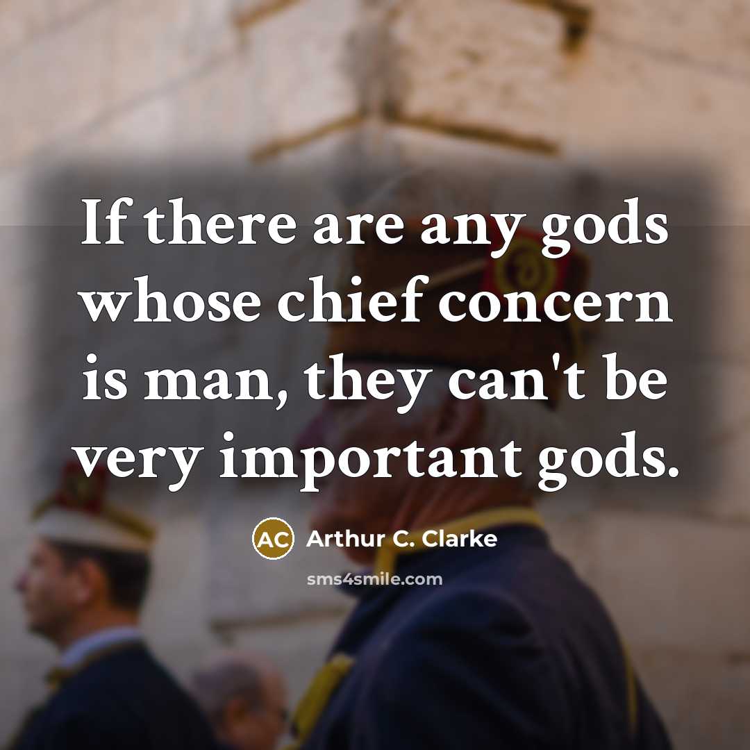 “If there are any gods whose chief concern is man, they can't be very important gods.” quote by Arthur C. Clarke