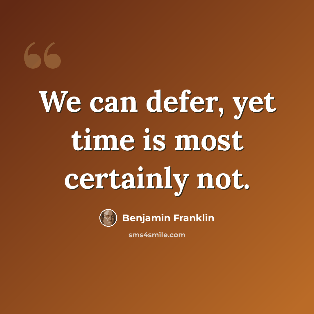 “We can defer, yet time is most certainly not.” quote by Benjamin Franklin