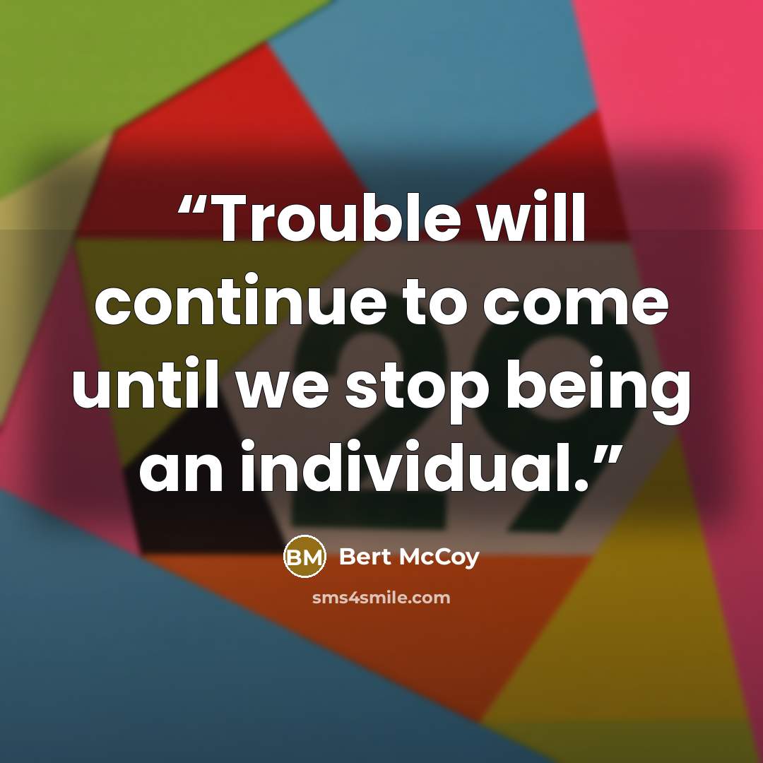 “Trouble will continue to come until we stop being an individual.” quote by Bert McCoy