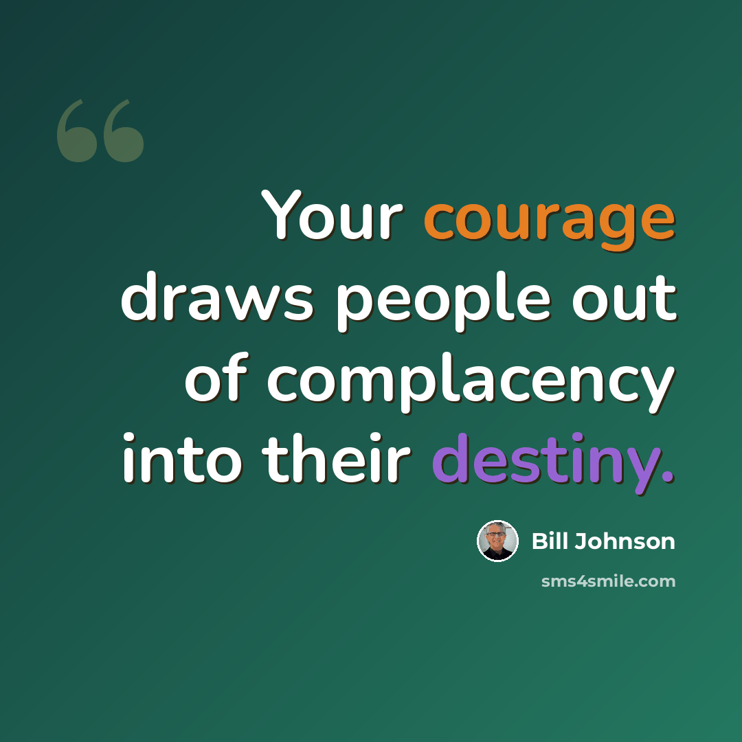 “Your courage draws people out of complacency into their destiny.” quote by Bill Johnson