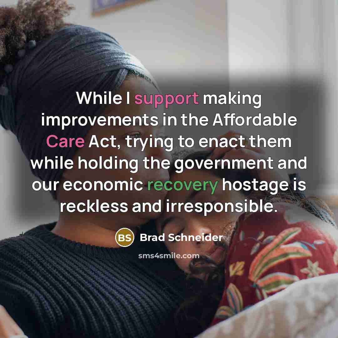 “While I support making improvements in the Affordable Care Act, trying to enact them while holding the government and our economic recovery hostage is reckless and irresponsible.” quote by Brad Schneider