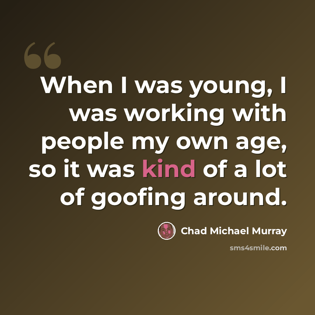 “When I was young, I was working with people my own age, so it was kind of a lot of goofing around.” quote by Chad Michael Murray