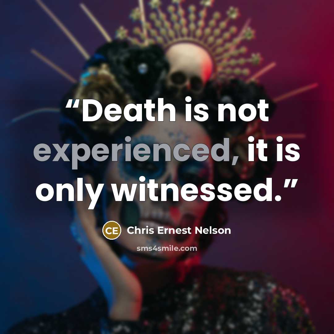 “Death is not experienced, it is only witnessed.” quote by Chris Ernest Nelson
