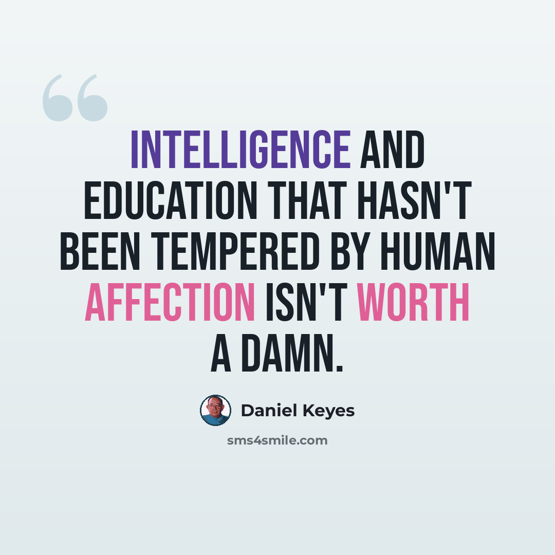 “Intelligence and education that hasn't been tempered by human affection isn't worth a damn.” quote by Daniel Keyes