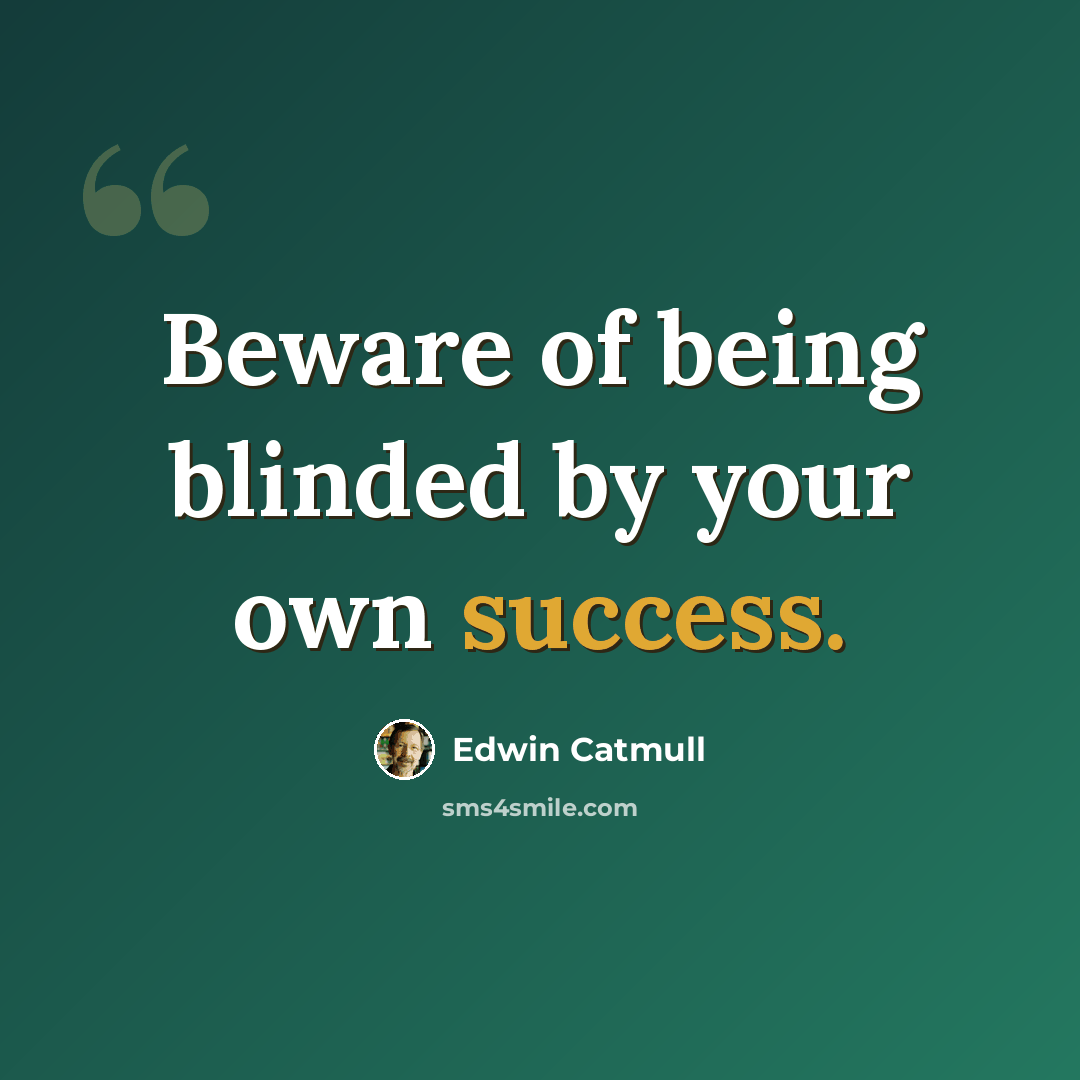 “Beware of being blinded by your own success.” quote by Edwin Catmull
