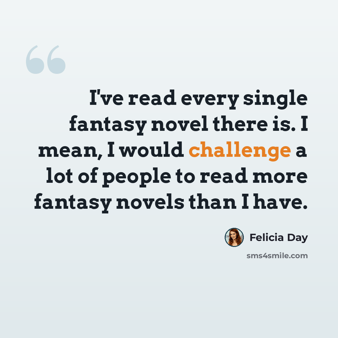 “I've read every single fantasy novel there is. I mean, I would challenge a lot of people to read more fantasy novels than I have.” quote by Felicia Day