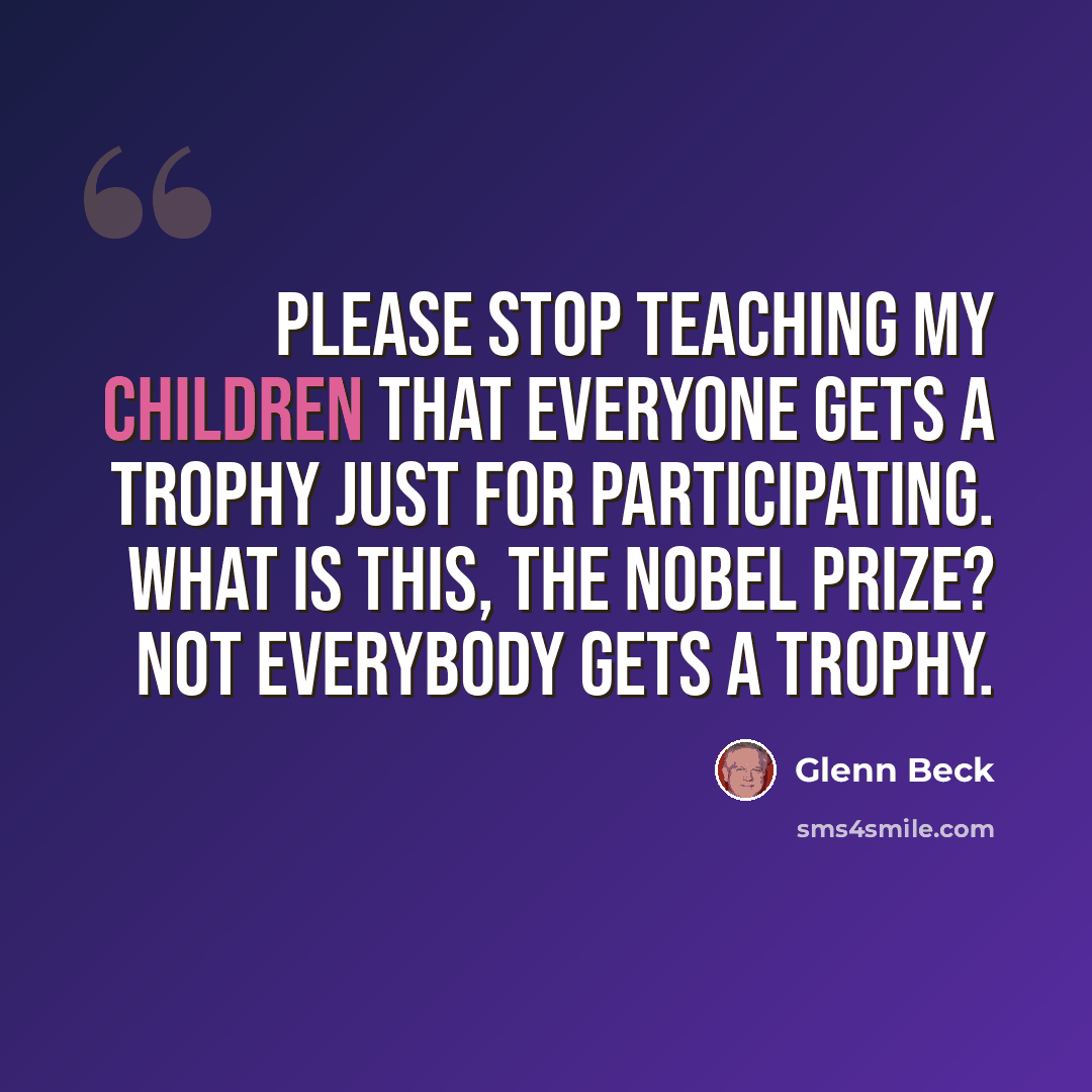 “Please stop teaching my children that everyone gets a trophy just for participating. What is this, the Nobel Prize? Not everybody gets a trophy.” quote by Glenn Beck