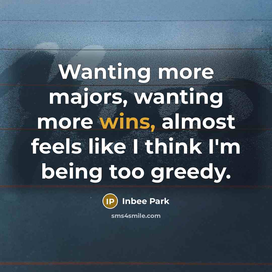 “Wanting more majors, wanting more wins, almost feels like I think I'm being too greedy.” quote by Inbee Park